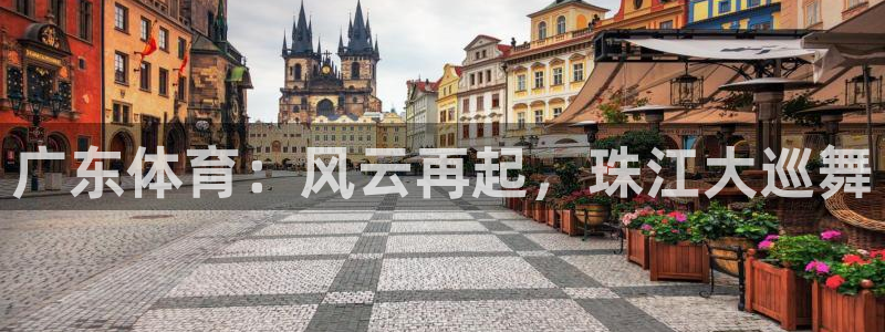 广东体育：风云再起，珠江大巡舞