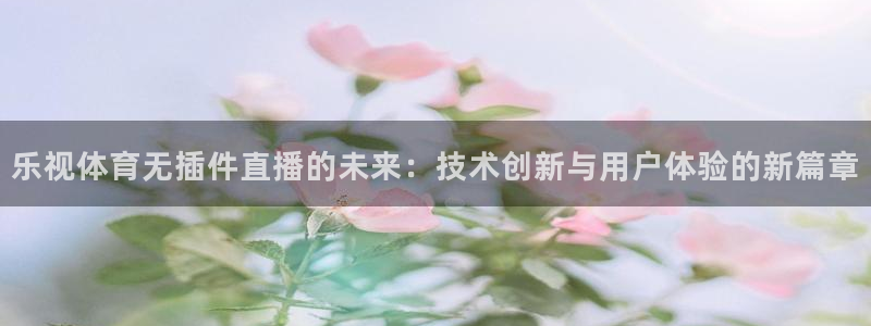 乐视体育无插件直播的未来：技术创新与用户体验的新篇章