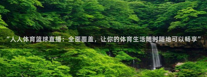 “人人体育篮球直播：全面覆盖，让你的体育生活随时随地可以畅享”