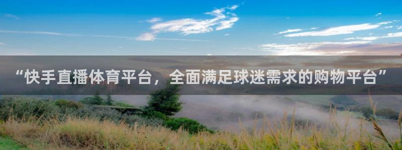 “快手直播体育平台，全面满足球迷需求的购物平台”