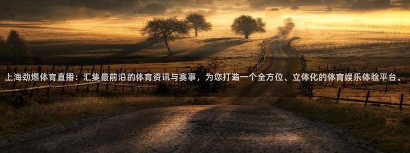 上海劲爆体育直播：汇集最前沿的体育资讯与赛事，为您打造一个全方位、立体化的体育娱乐体验平台。
