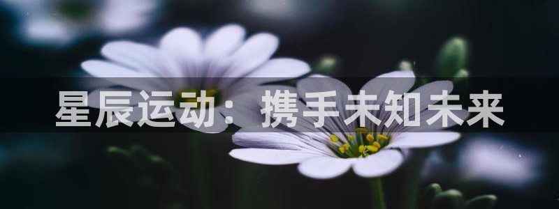 星辰运动：携手未知未来